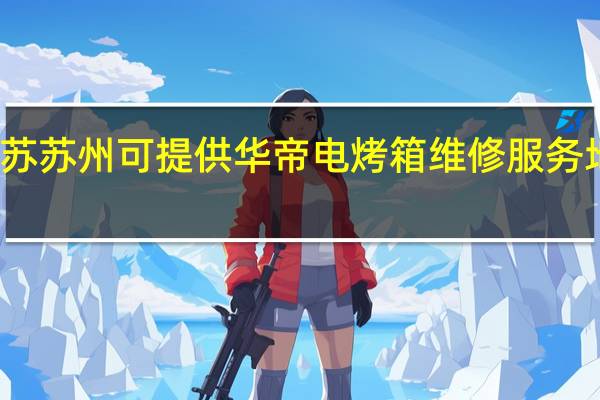 江苏苏州可提供华帝电烤箱维修服务地址在哪