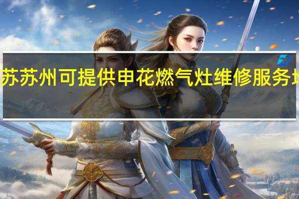 江苏苏州可提供申花燃气灶维修服务地址在哪