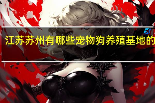 江苏苏州有哪些宠物狗养殖基地的地址