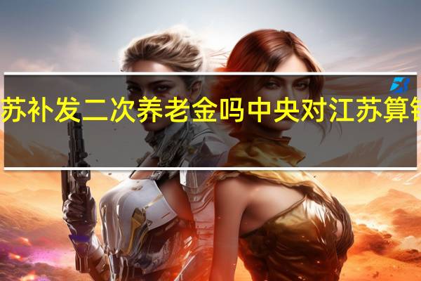 江苏补发二次养老金吗 中央对江苏算错养老金