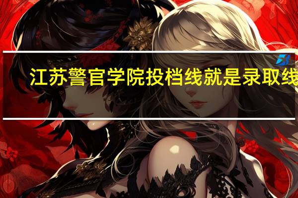 江苏警官学院投档线就是录取线吗