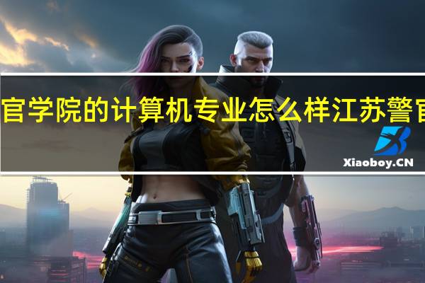 江苏警官学院的计算机专业怎么样 江苏警官学院怎么样