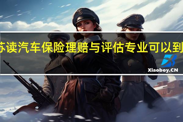 江苏读汽车保险理赔与评估专业可以到哪些学校