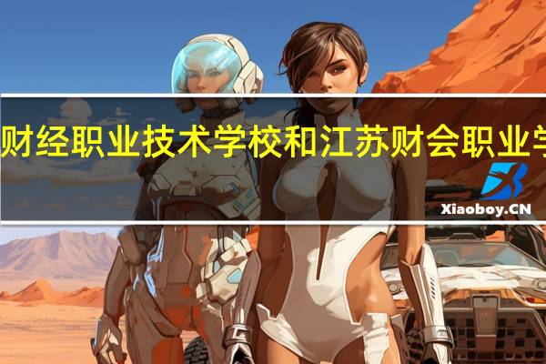 江苏财经职业技术学校和江苏财会职业学校哪个好