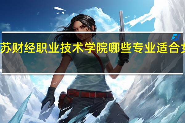 江苏财经职业技术学院哪些专业适合女生就读