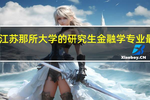 江苏那所大学的研究生金融学专业最强25