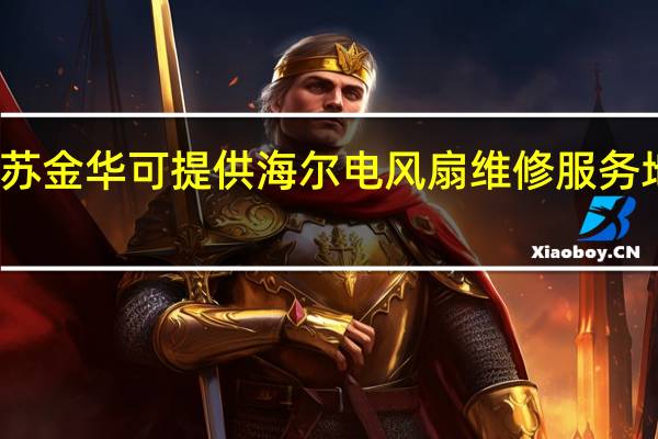 江苏金华可提供海尔电风扇维修服务地址在哪