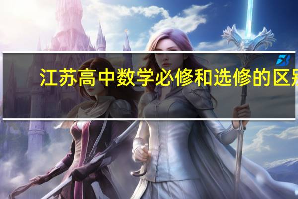 江苏高中数学必修和选修的区别
