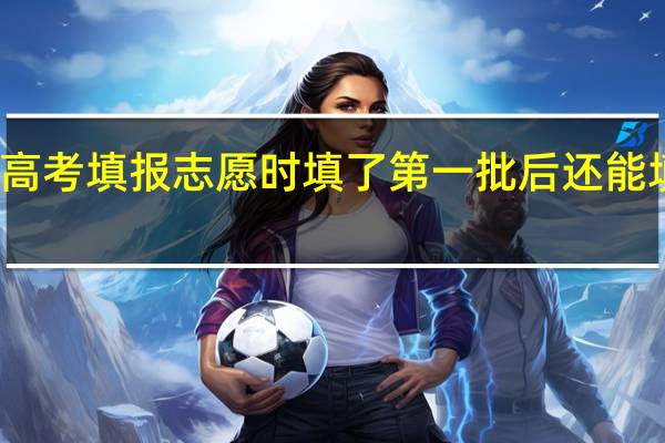江苏高考填报志愿时填了第一批后还能填第二批吗