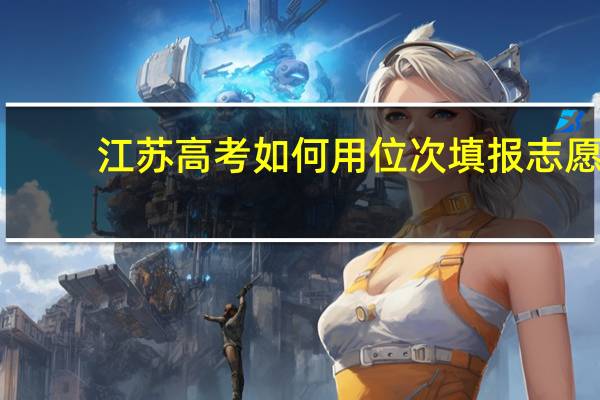 江苏高考如何用位次填报志愿