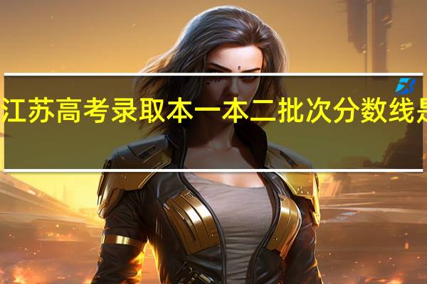 江苏高考录取本一本二批次分数线是多少
