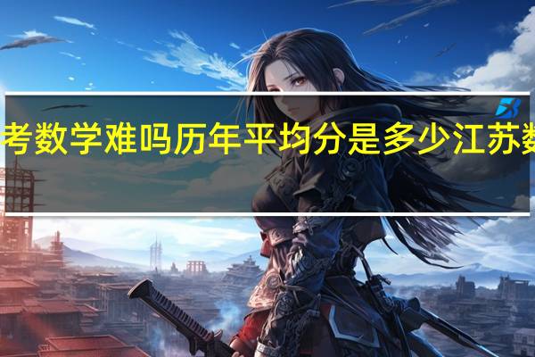 江苏高考数学难吗历年平均分是多少 江苏数学高考试卷