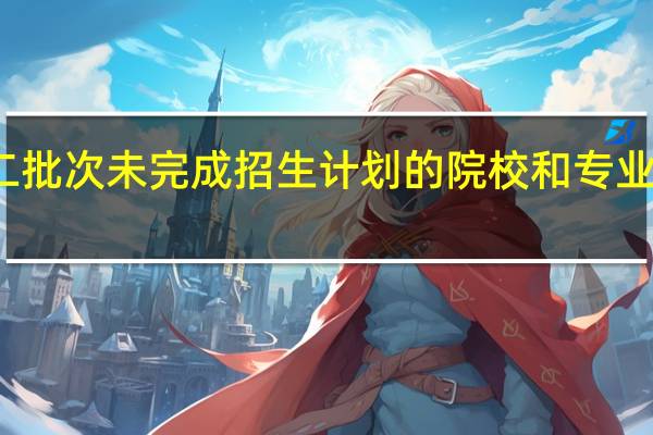 江苏高考本二批次未完成招生计划的院校和专业计划名单出来了吗,在哪找啊