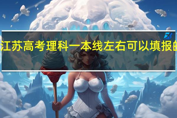 江苏高考理科一本线左右可以填报的学校