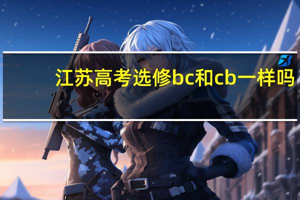 江苏高考 选修bc和cb一样吗