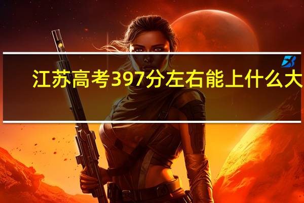 江苏高考397分左右能上什么大学