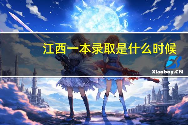江西一本录取是什么时候，具体