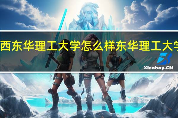 江西东华理工大学怎么样 东华理工大学怎么样