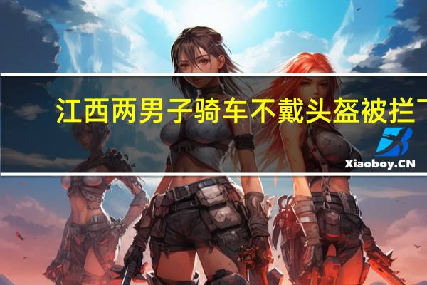 江西两男子骑车不戴头盔被拦下，他们最终得到了什么处罚