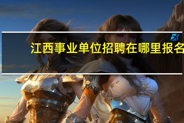 江西事业单位招聘在哪里报名