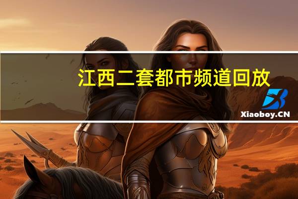 江西二套都市频道回放（江西二套都市频道）