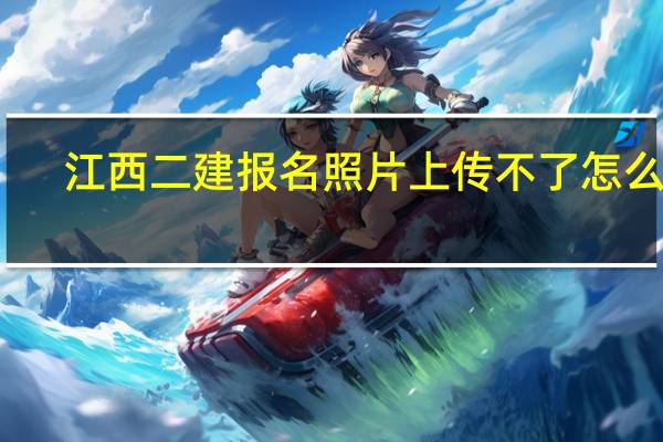 江西二建报名照片上传不了怎么办