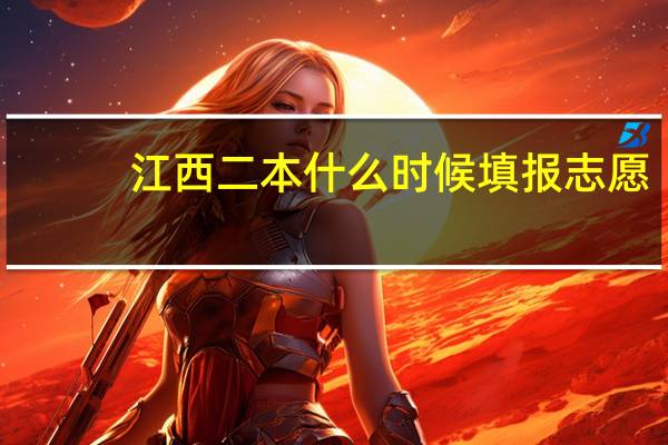 江西二本什么时候填报志愿