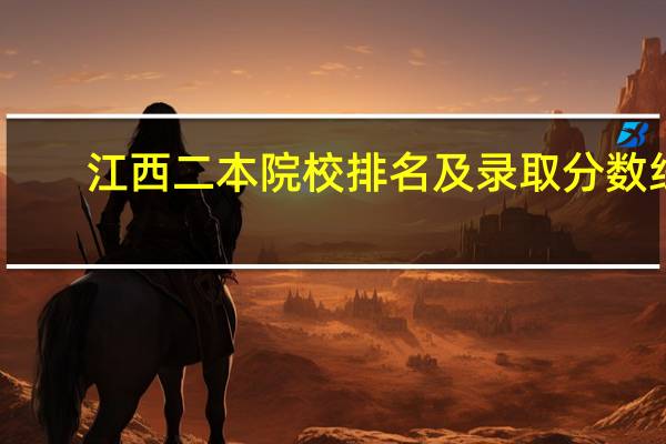 江西二本院校排名及录取分数线