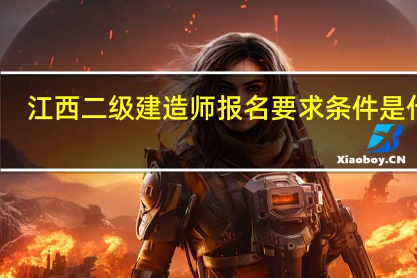 江西二级建造师报名要求条件是什么