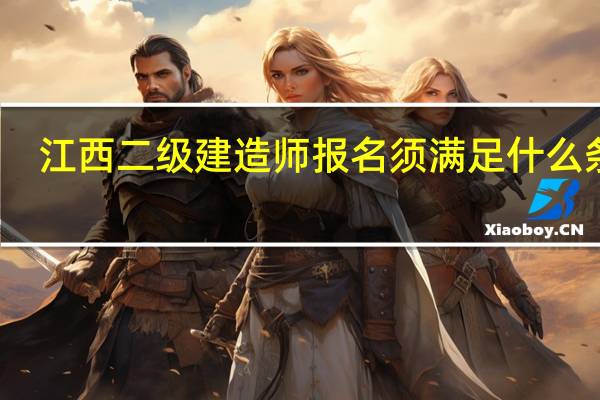 江西二级建造师报名须满足什么条件