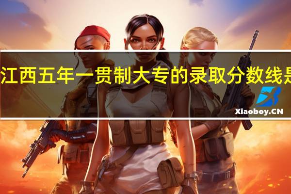 江西五年一贯制大专的录取分数线是多少