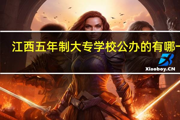 江西五年制大专学校公办的有哪一些