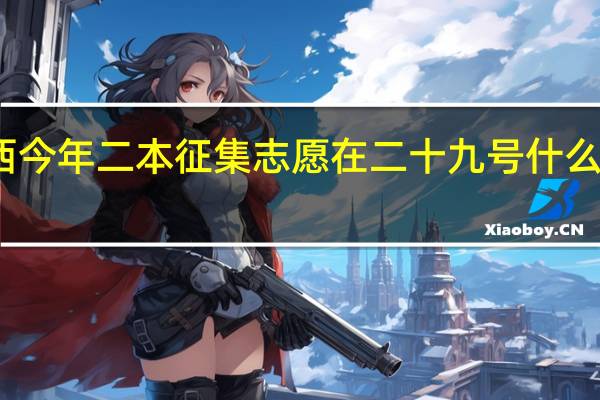江西今年二本征集志愿在二十九号什么时间段报