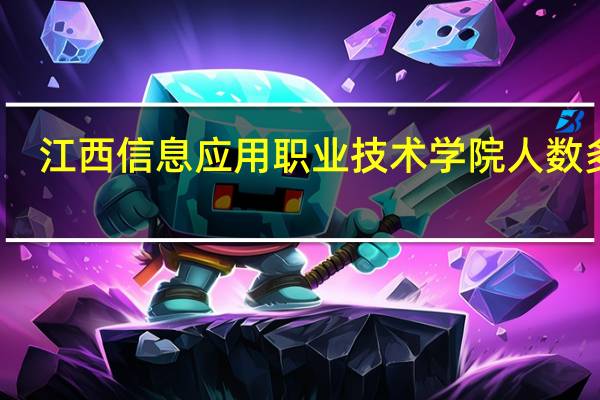 江西信息应用职业技术学院人数多少,男女比例 江西软件职业技术大学