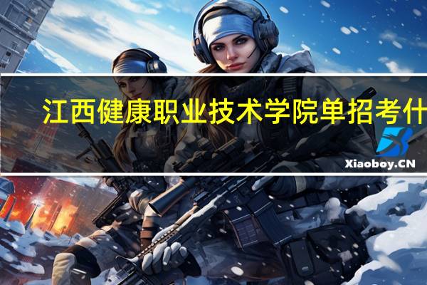 江西健康职业技术学院单招考什么