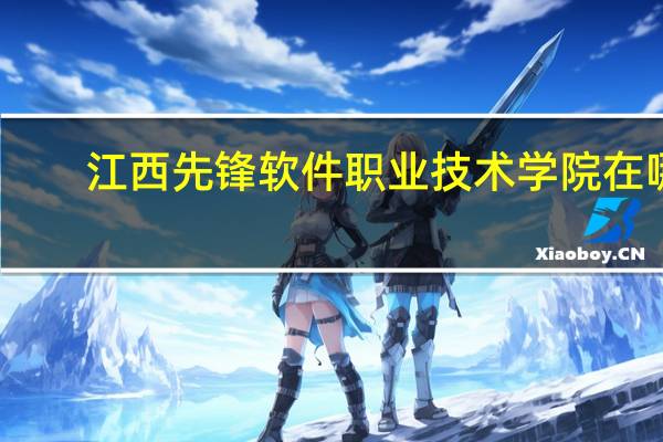 江西先锋软件职业技术学院在哪(江西先锋软件职业技术学院)