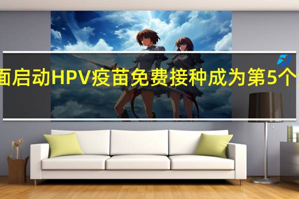 江西全面启动HPV疫苗免费接种 成为第5个免费接种省份