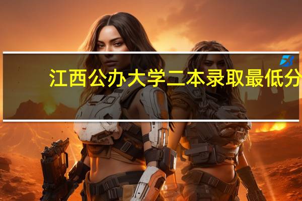 江西公办大学二本录取最低分