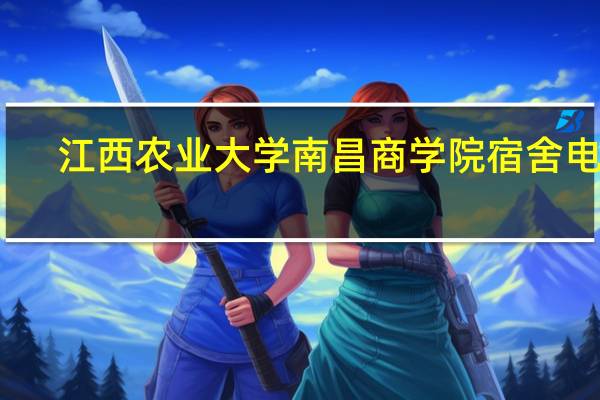 江西农业大学南昌商学院宿舍电压（江西农业大学南昌商学院宿舍）