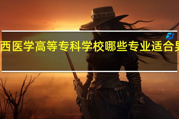 江西医学高等专科学校哪些专业适合男生就读