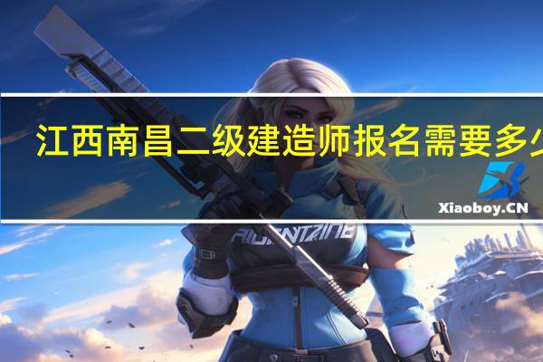 江西南昌二级建造师报名需要多少钱