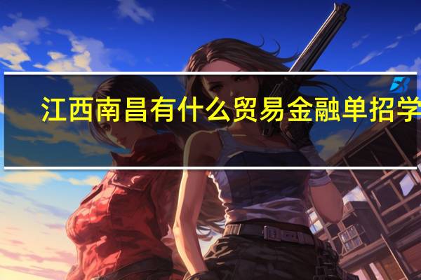 江西南昌有什么贸易金融单招学校