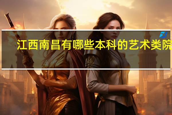 江西南昌有哪些本科的艺术类院校