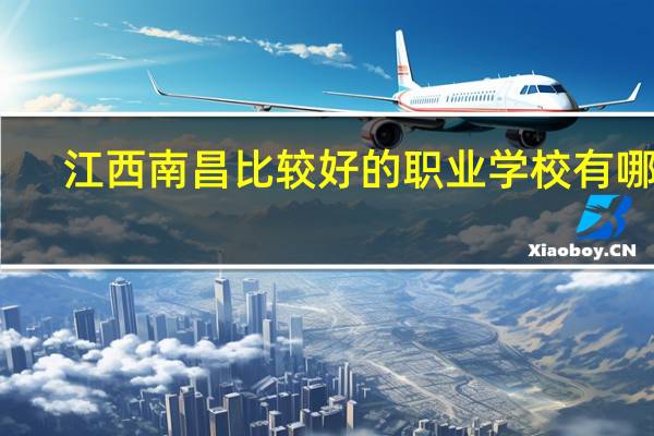 江西南昌比较好的职业学校有哪些，求，现在好迷茫