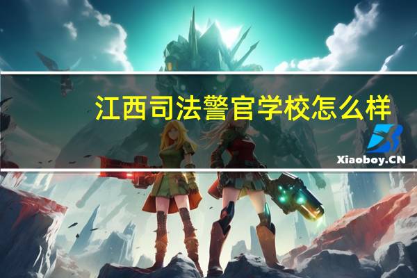 江西司法警官学校怎么样（江西司法警官学校）
