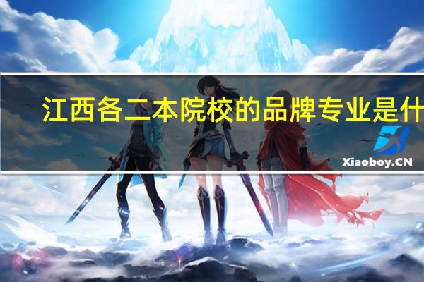 江西各二本院校的品牌专业是什么