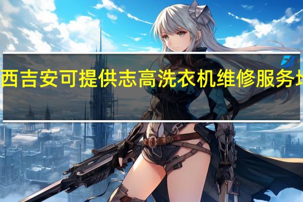 江西吉安可提供志高洗衣机维修服务地址在哪