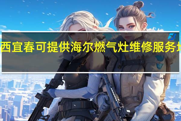 江西宜春可提供海尔燃气灶维修服务地址在哪