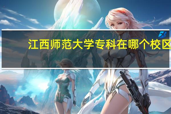 江西师范大学专科在哪个校区