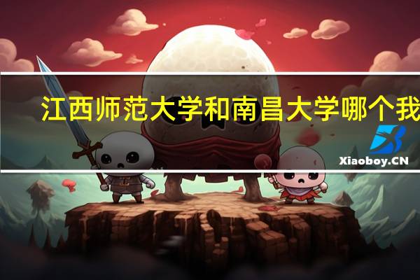 江西师范大学和南昌大学哪个我好